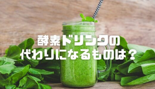 ファスティングで酵素ドリンクの代わりになるものは？腹持ちや栄養価が高くコンビニで買えるものも