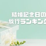 結婚記念日の旅行ランキングを紹介！どこに泊まる？人気の記念日プランも気になる