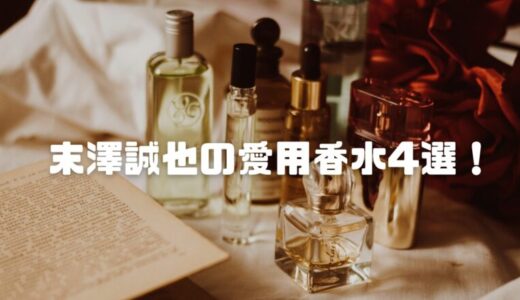 【2025最新】末澤誠也の愛用香水4選！ヴィトン・モンパリ・練り香水の噂を徹底調査