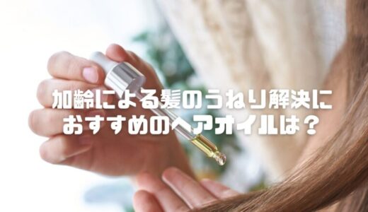 加齢による髪のうねりはヘアオイルで改善！おすすめ4選 プチプラも