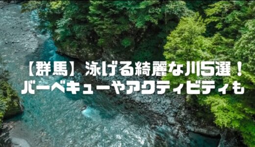 【群馬】泳げる綺麗な川5選！バーベキューや子連れ川遊びも気になる
