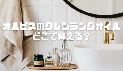 オルビスのクレンジングオイルどこで買える？実店舗と通販の販売状況を調査